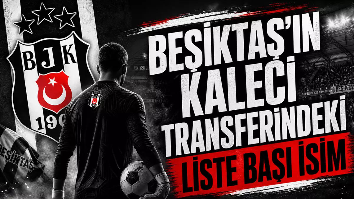 Beşiktaş'ın kaleci transferindeki liste başı belli oldu