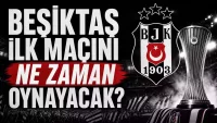 Beşiktaş, Avrupa'daki ilk maçını 23 Temmuz'da oynayacak
